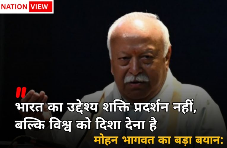 मोहन भागवत का बड़ा बयान: भारत का उद्देश्य शक्ति प्रदर्शन नहीं, बल्कि विश्व को दिशा देना है